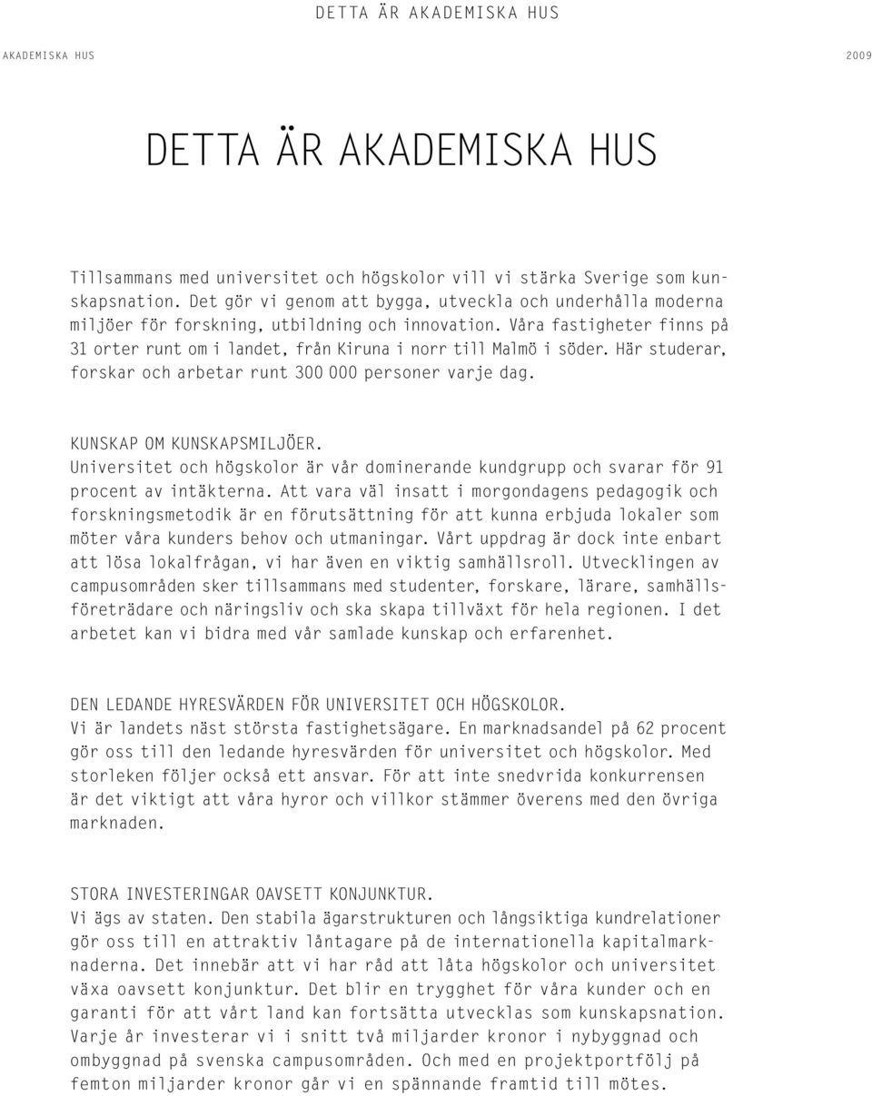 Våra fastigheter finns på 31 orter runt om i landet, från Kiruna i norr till Malmö i söder. Här studerar, forskar och arbetar runt 3 personer varje dag. Kunskap om kunskapsmiljöer.