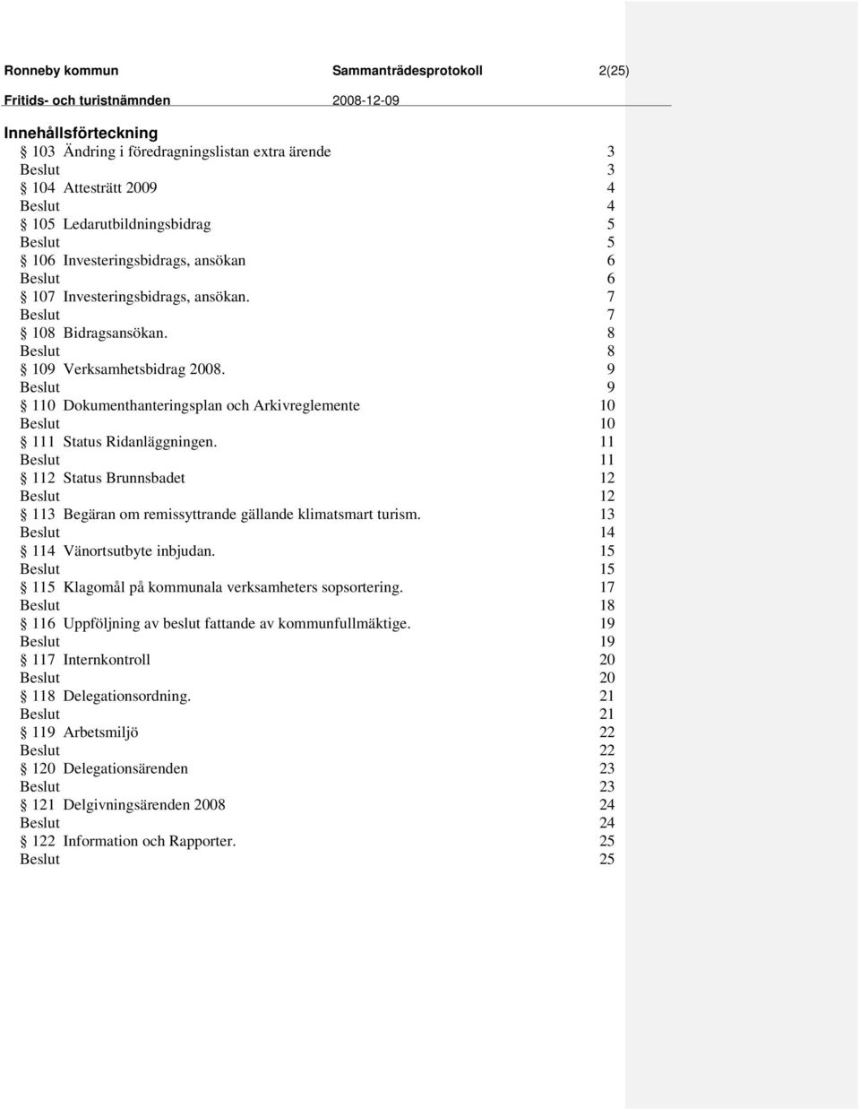 112 Status Brunnsbadet 113 Begäran om remissyttrande gällande klimatsmart turism. 114 Vänortsutbyte inbjudan. 115 Klagomål på kommunala verksamheters sopsortering.