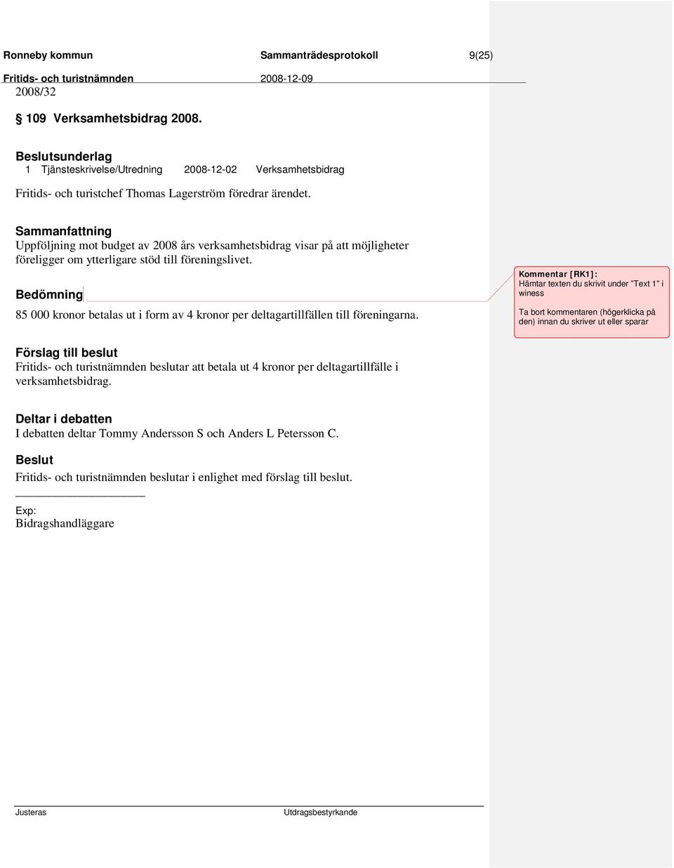 stöd till föreningslivet. Bedömning 85 000 kronor betalas ut i form av 4 kronor per deltagartillfällen till föreningarna.