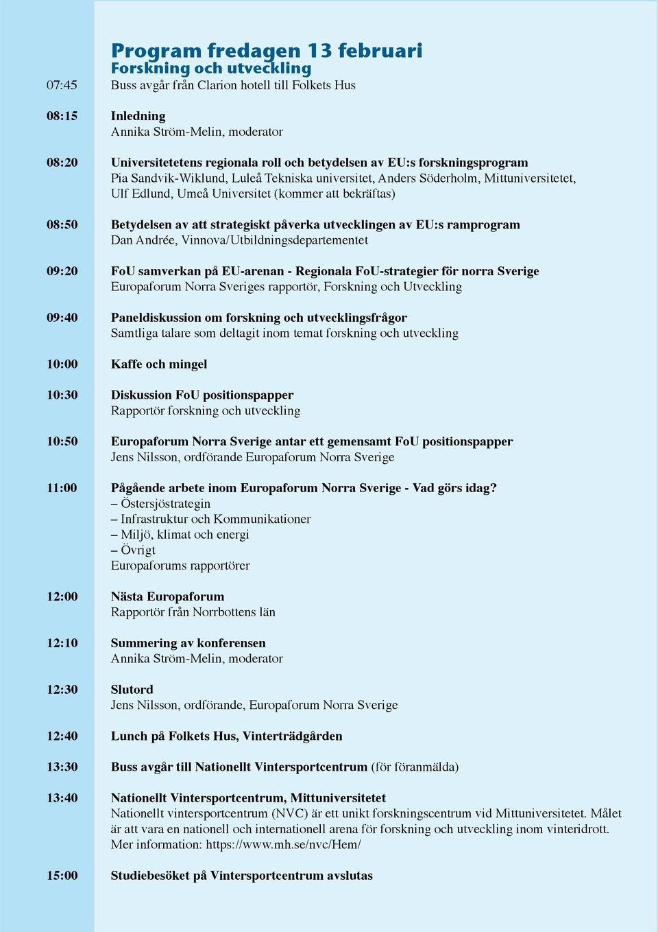 strategiskt påverka utvecklingen av EU:s ramprogram Dan Andrée, Vinnova/ Utbildningsdepartementet 09:20 FoU samverkan på EU-arenan - Regionala FoU-strategier för norra Sverige Europaforum Norra