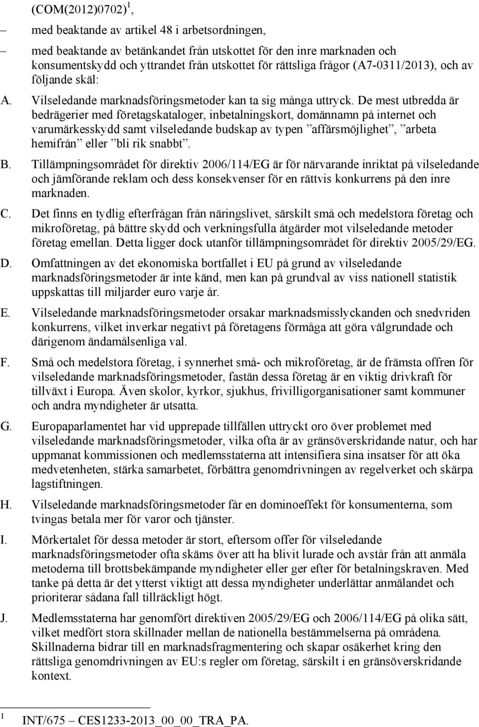 De mest utbredda är bedrägerier med företagskataloger, inbetalningskort, domännamn på internet och varumärkesskydd samt vilseledande budskap av typen affärsmöjlighet, arbeta hemifrån eller bli rik