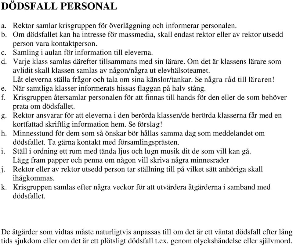 Om det är klassens lärare som avlidit skall klassen samlas av någon/några ut elevhälsoteamet. Låt eleverna ställa frågor och tala om sina känslor/tankar. Se några råd till läraren! e. När samtliga klasser informerats hissas flaggan på halv stång.