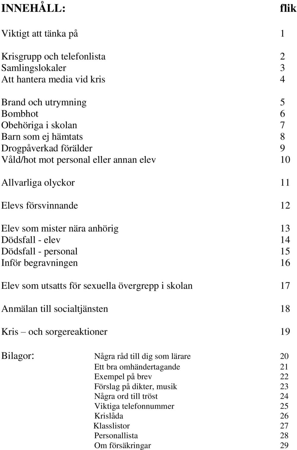 personal 15 Inför begravningen 16 Elev som utsatts för sexuella övergrepp i skolan 17 Anmälan till socialtjänsten 18 Kris och sorgereaktioner 19 Bilagor: Några råd till dig som lärare