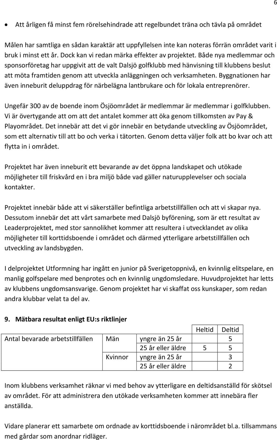 Både nya medlemmar och sponsorföretag har uppgivit att de valt Dalsjö golfklubb med hänvisning till klubbens beslut att möta framtiden genom att utveckla anläggningen och verksamheten.