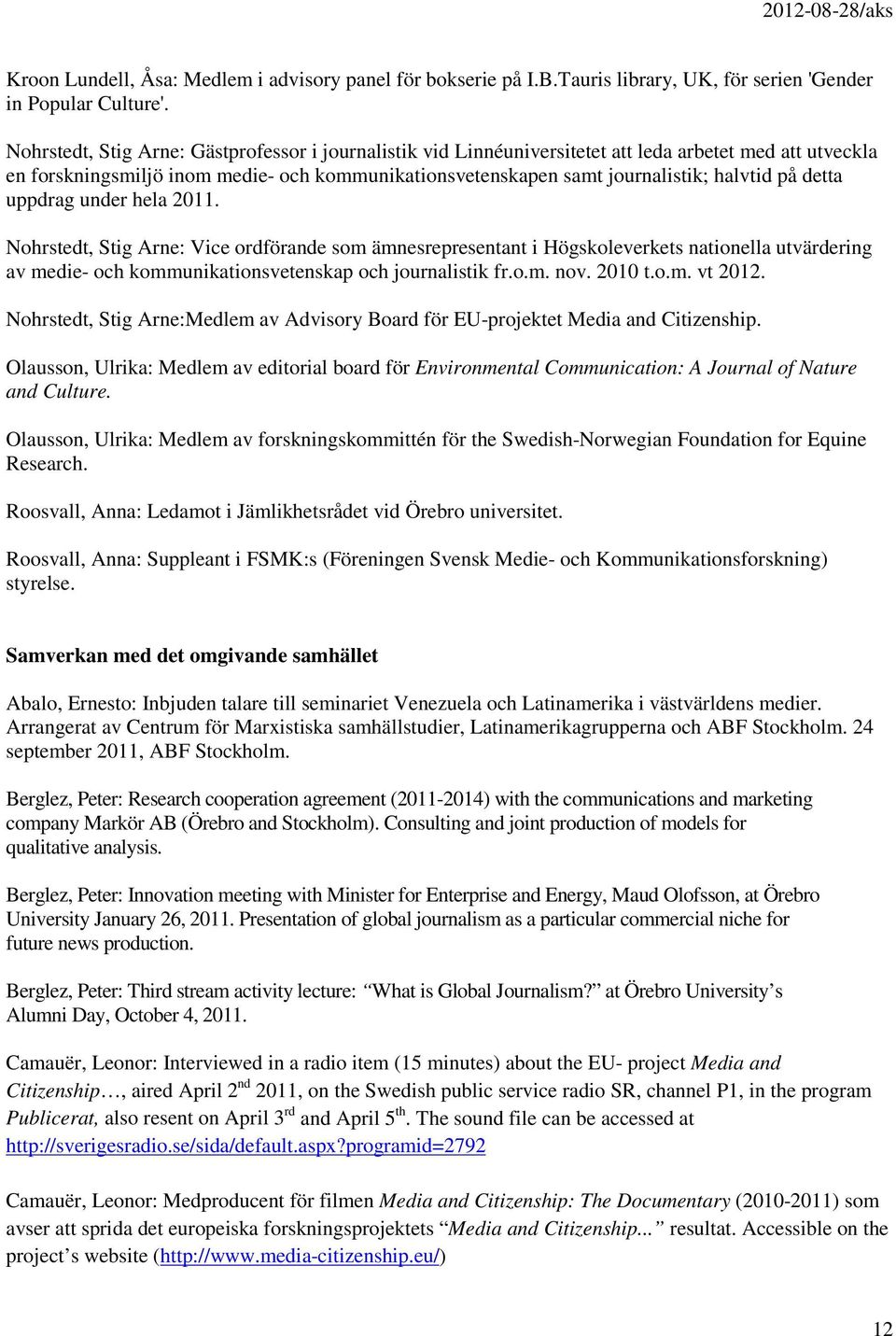 detta uppdrag under hela 2011. Nohrstedt, Stig Arne: Vice ordförande som ämnesrepresentant i Högskoleverkets nationella utvärdering av medie- och kommunikationsvetenskap och journalistik fr.o.m. nov.