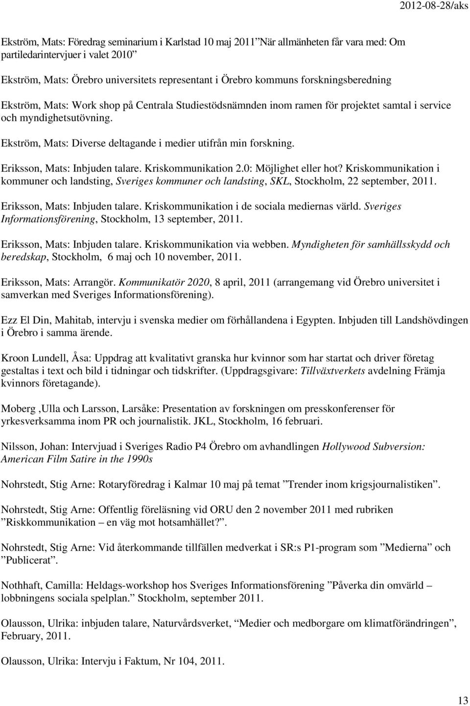 Ekström, Mats: Diverse deltagande i medier utifrån min forskning. Eriksson, Mats: Inbjuden talare. Kriskommunikation 2.0: Möjlighet eller hot?