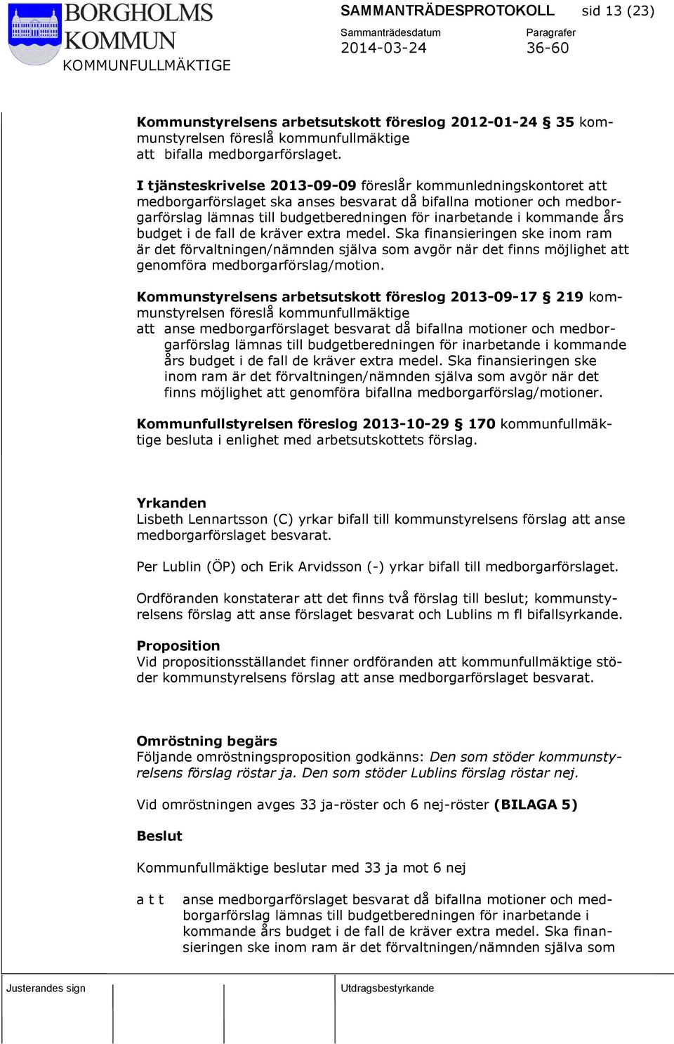 kommande års budget i de fall de kräver extra medel. Ska finansieringen ske inom ram är det förvaltningen/nämnden själva som avgör när det finns möjlighet att genomföra medborgarförslag/motion.