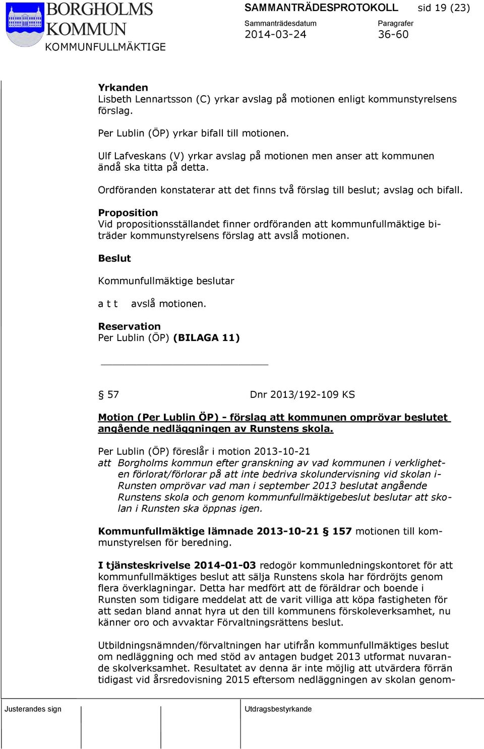 Proposition Vid propositionsställandet finner ordföranden att kommunfullmäktige biträder kommunstyrelsens förslag att avslå motionen. Kommunfullmäktige beslutar a t t avslå motionen.