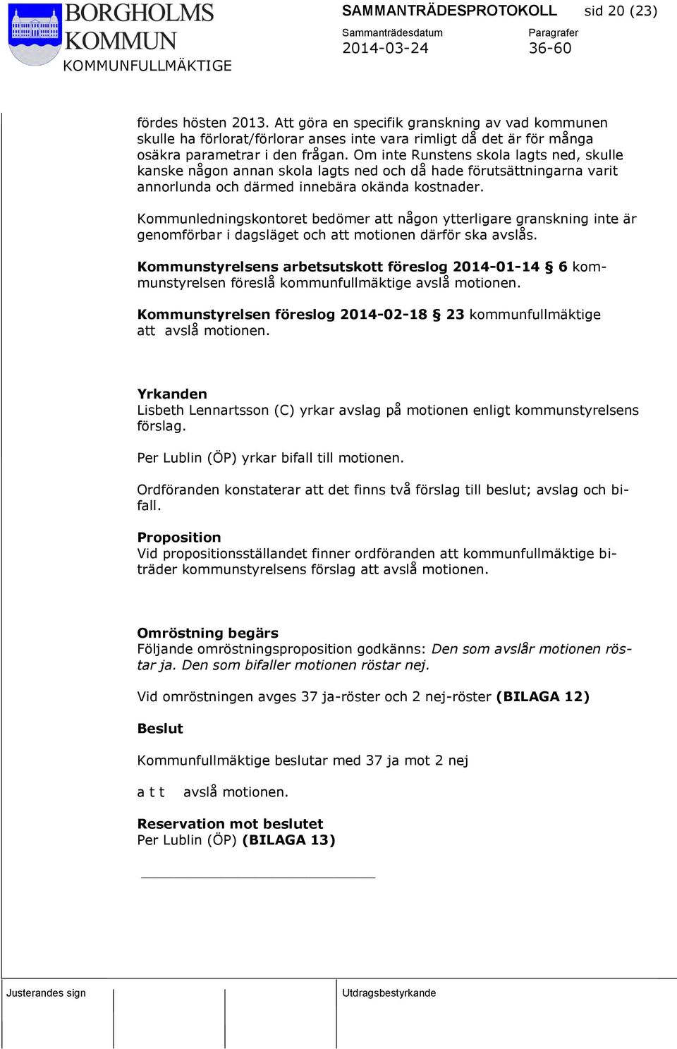 Om inte Runstens skola lagts ned, skulle kanske någon annan skola lagts ned och då hade förutsättningarna varit annorlunda och därmed innebära okända kostnader.