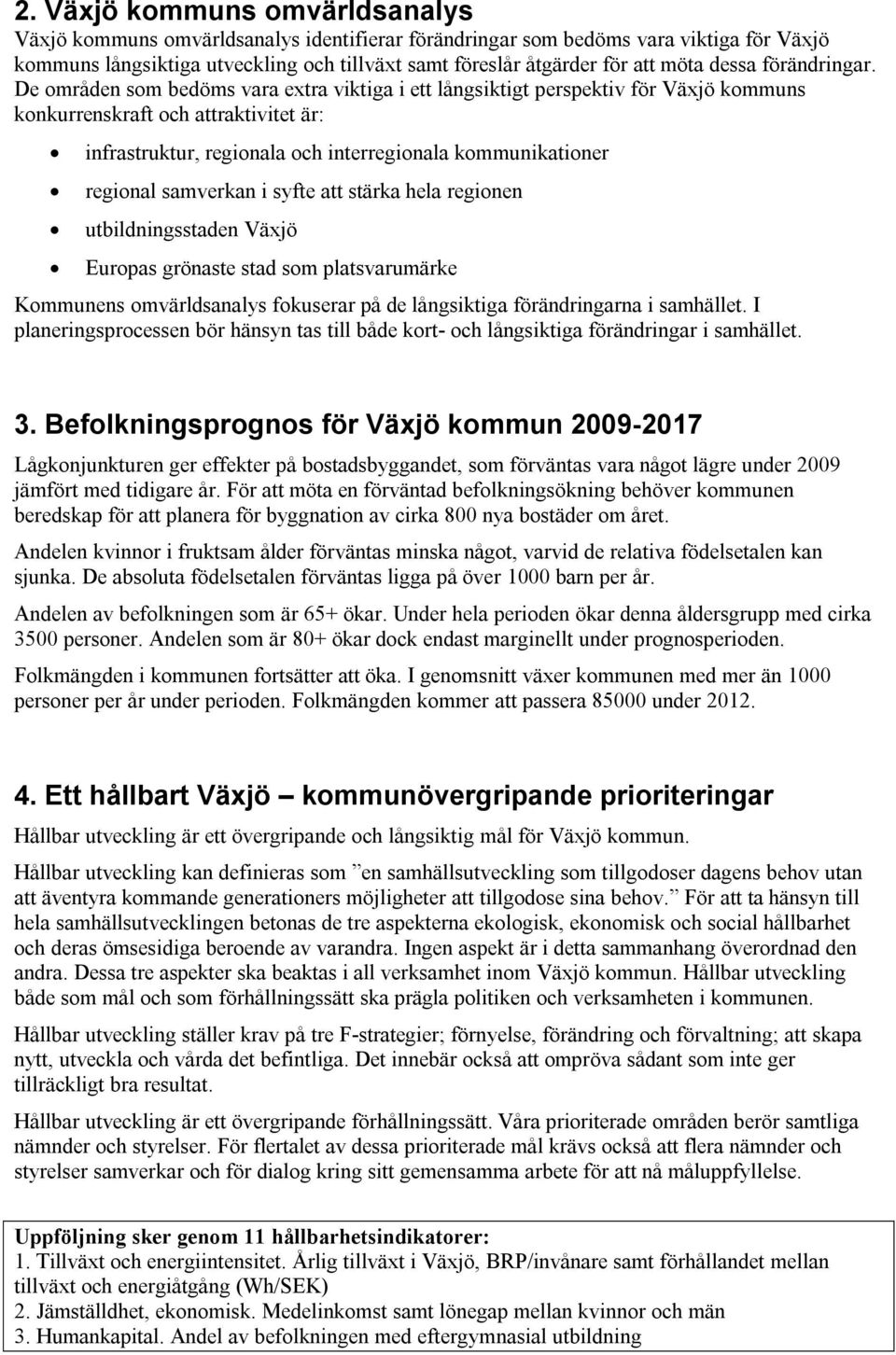 De områden som bedöms vara extra viktiga i ett långsiktigt perspektiv för Växjö kommuns konkurrenskraft och attraktivitet är: infrastruktur, regionala och interregionala kommunikationer regional