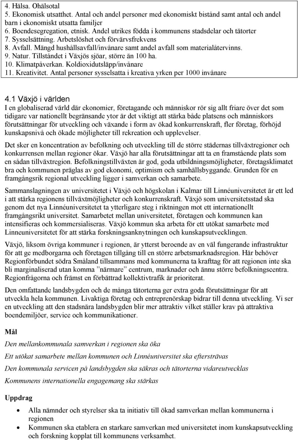 Tillståndet i Växjös sjöar, större än 100 ha. 10. Klimatpåverkan. Koldioxidutsläpp/invånare 11. Kreativitet. Antal personer sysselsatta i kreativa yrken per 1000 invånare 4.