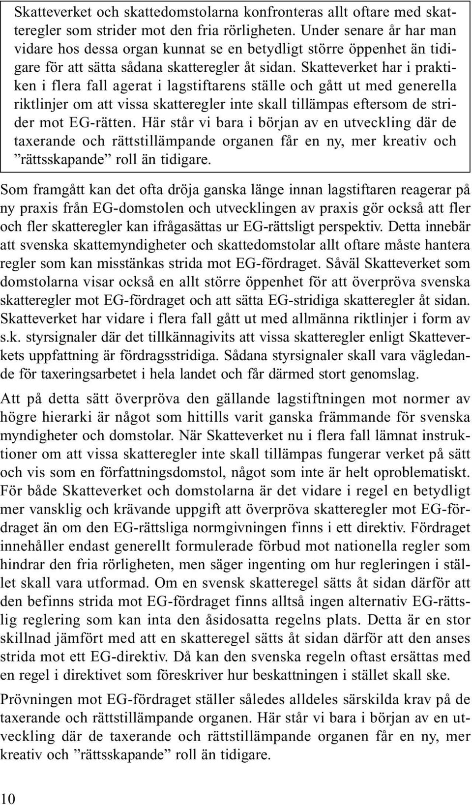 Skatteverket har i praktiken i flera fall agerat i lagstiftarens ställe och gått ut med generella riktlinjer om att vissa skatteregler inte skall tillämpas eftersom de strider mot EG-rätten.