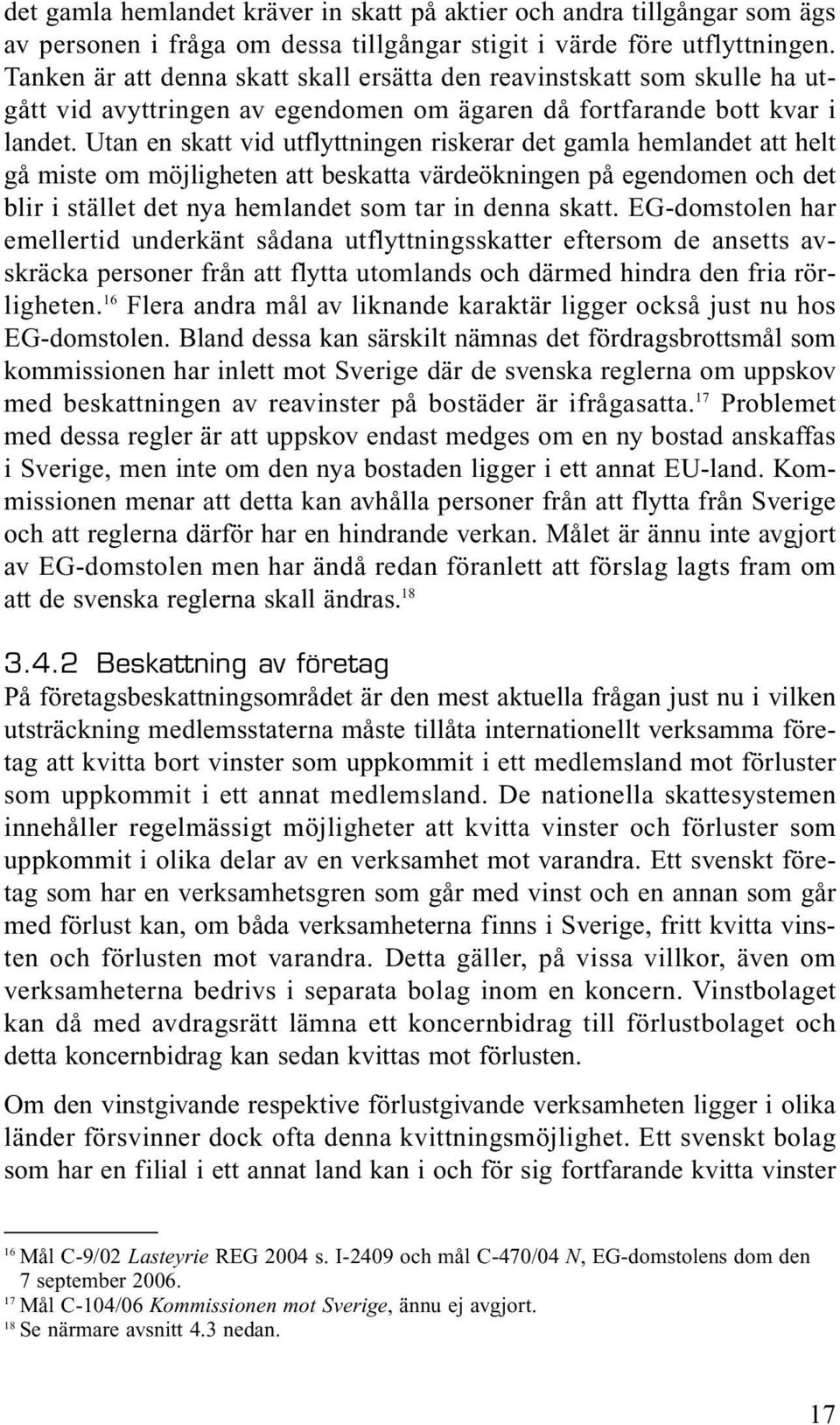 Utan en skatt vid utflyttningen riskerar det gamla hemlandet att helt gå miste om möjligheten att beskatta värdeökningen på egendomen och det blir i stället det nya hemlandet som tar in denna skatt.