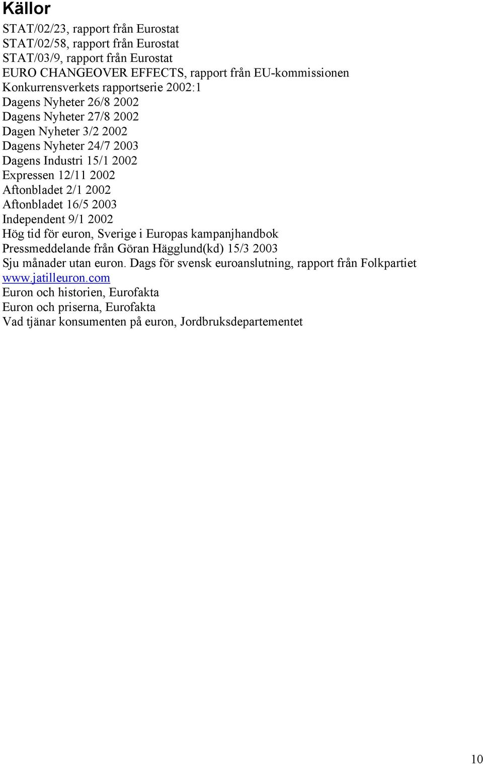 2002 Aftonbladet 16/5 2003 Independent 9/1 2002 Hög tid för euron, Sverige i Europas kampanjhandbok Pressmeddelande från Göran Hägglund(kd) 15/3 2003 Sju månader utan euron.