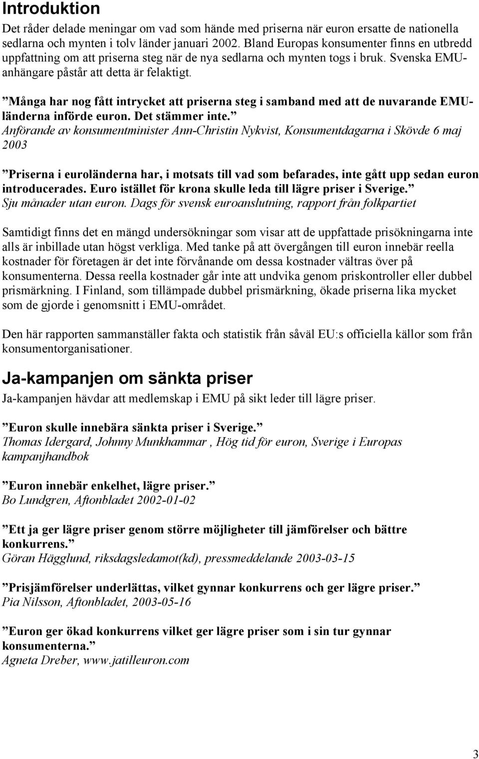 Många har nog fått intrycket att priserna steg i samband med att de nuvarande EMUländerna införde euron. Det stämmer inte.