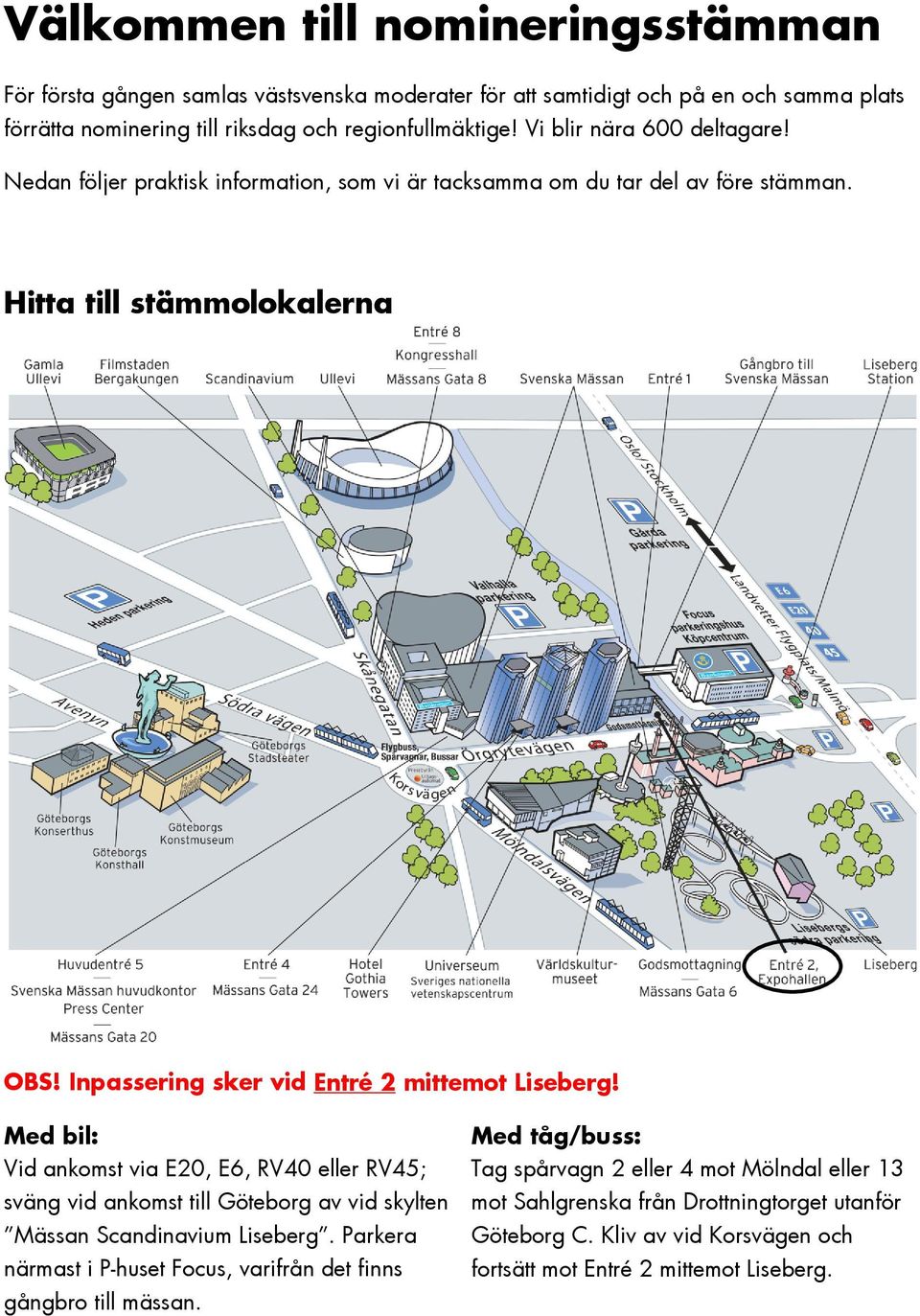 Inpassering sker vid Entré 2 mittemot Liseberg! Med bil: Vid ankomst via E20, E6, RV40 eller RV45; sväng vid ankomst till Göteborg av vid skylten Mässan Scandinavium Liseberg.