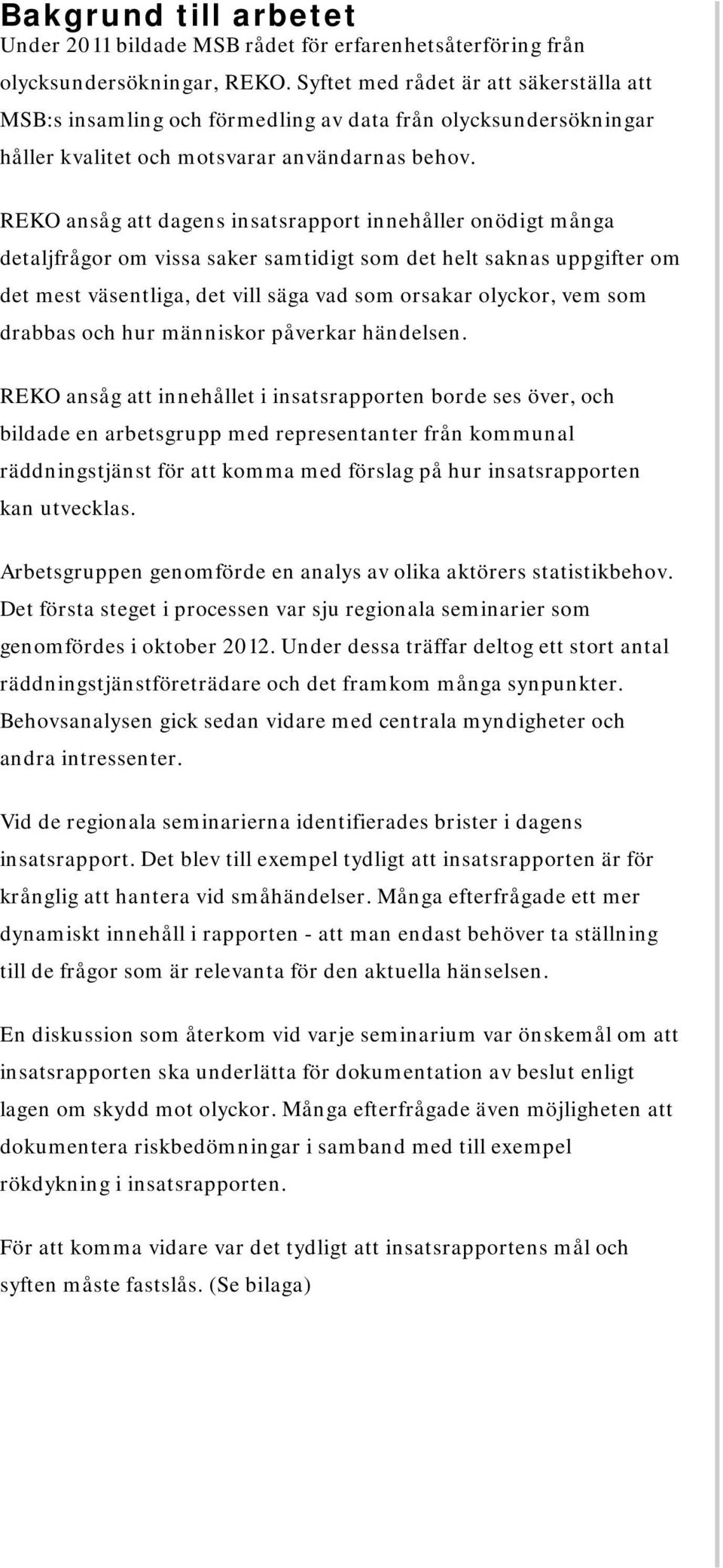 REKO ansåg att dagens insatsrapport innehåller onödigt många detaljfrågor om vissa saker samtidigt som det helt saknas uppgifter om det mest väsentliga, det vill säga vad som orsakar olyckor, vem som