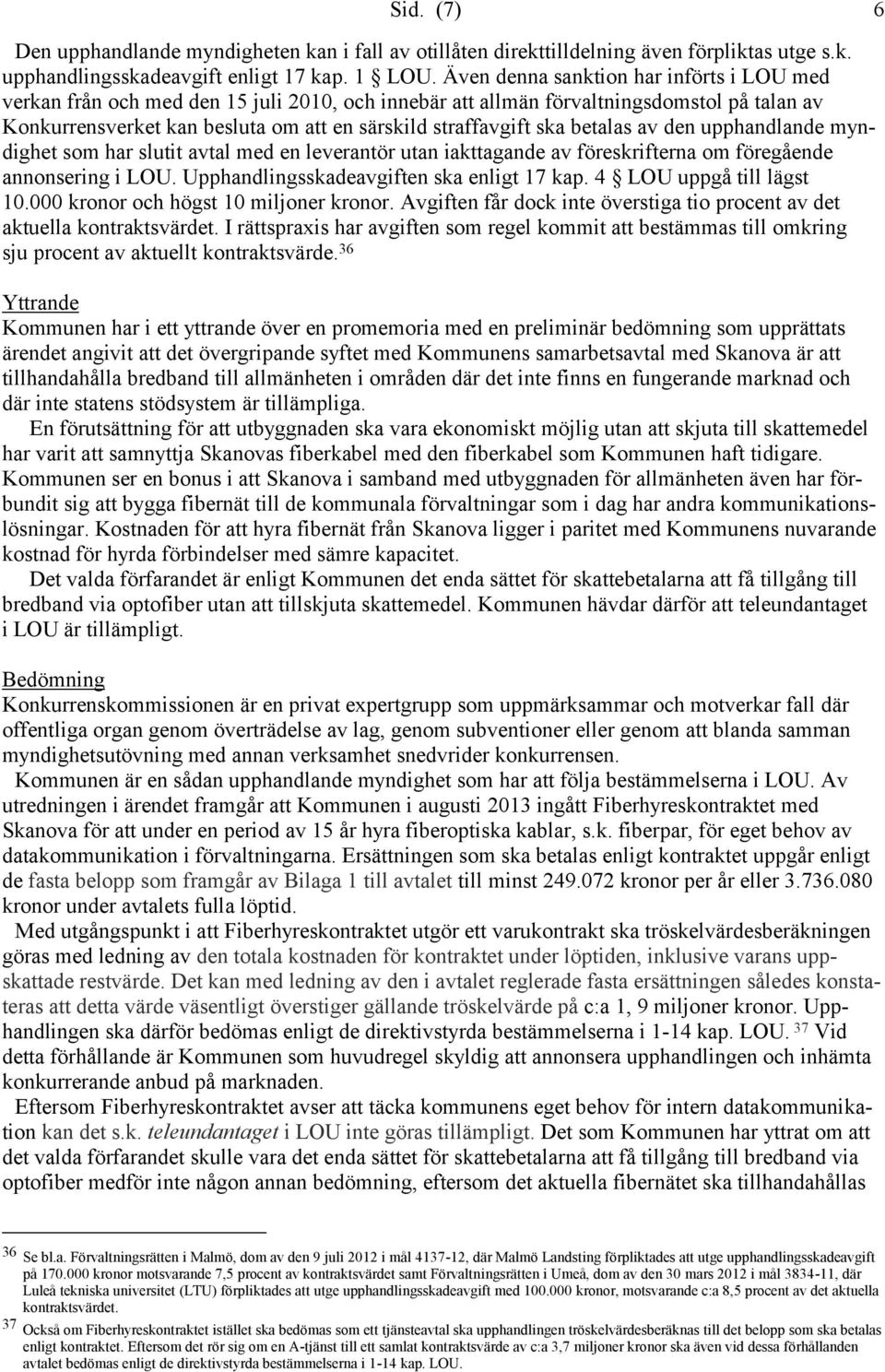 betalas av den upphandlande myndighet som har slutit avtal med en leverantör utan iakttagande av föreskrifterna om föregående annonsering i LOU. Upphandlingsskadeavgiften ska enligt 17 kap.