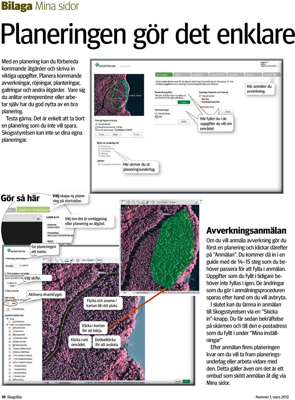 Det är enkelt att ta bort en planering som du inte vill spara. Skogsstyrelsen kan inte se dina egna planeringar. Här fyller du i de uppgifter du vill om området. Här anmäler du avverkning.