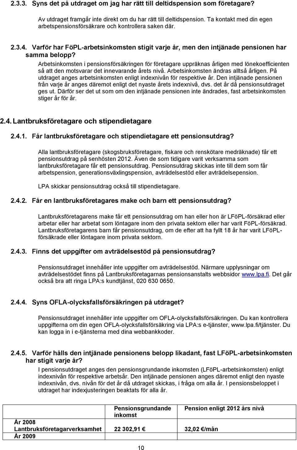 Arbetsinkomsten i pensionsförsäkringen för företagare uppräknas årligen med lönekoefficienten så att den motsvarar det innevarande årets nivå. Arbetsinkomsten ändras alltså årligen.