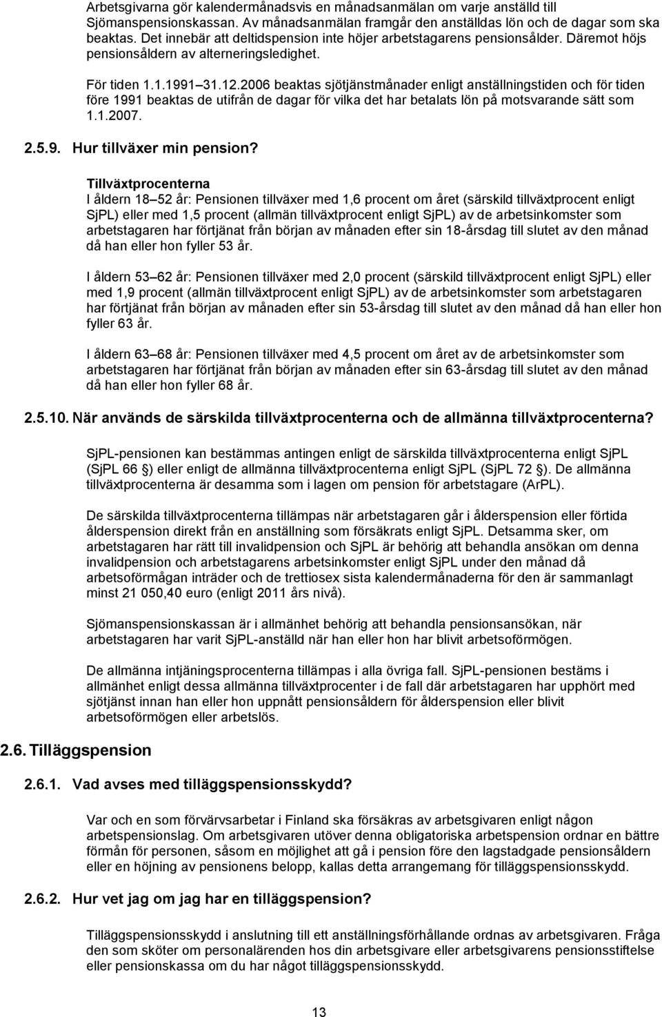 2006 beaktas sjötjänstmånader enligt anställningstiden och för tiden före 1991 beaktas de utifrån de dagar för vilka det har betalats lön på motsvarande sätt som 1.1.2007. 2.5.9. Hur tillväxer min pension?