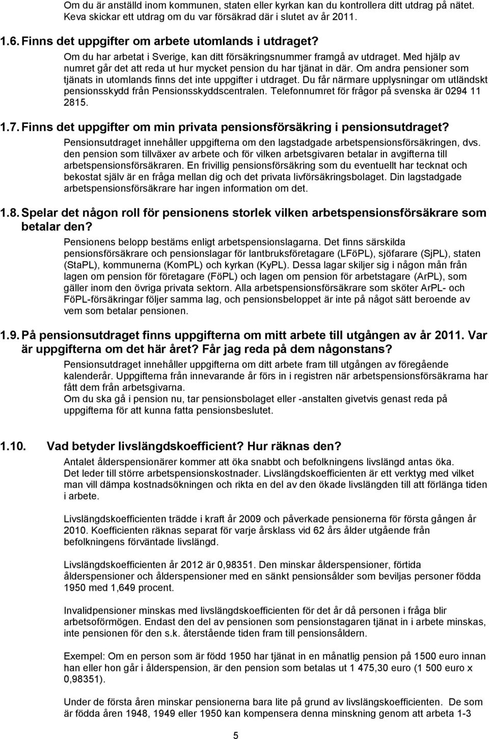 Med hjälp av numret går det att reda ut hur mycket pension du har tjänat in där. Om andra pensioner som tjänats in utomlands finns det inte uppgifter i utdraget.