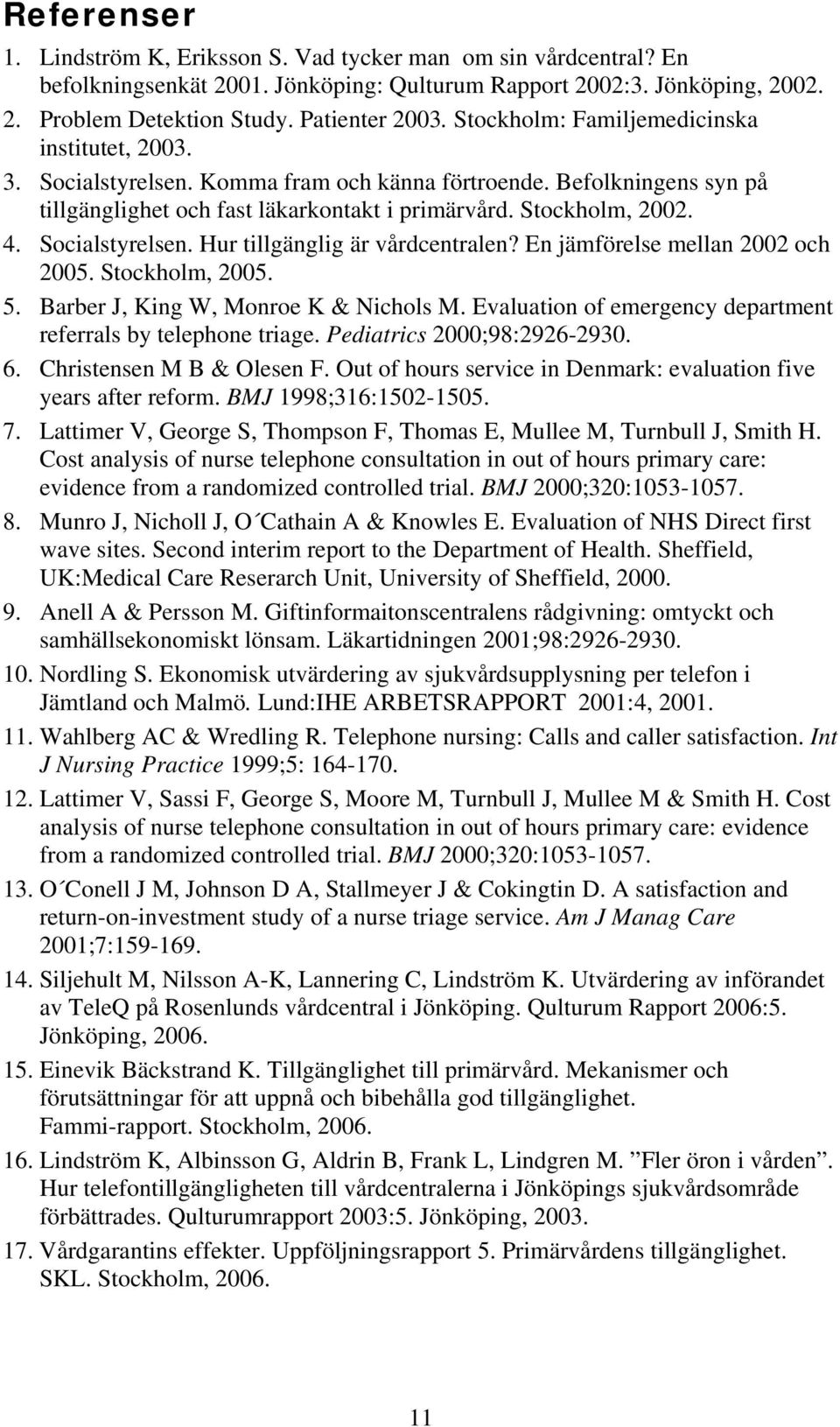 Socialstyrelsen. Hur tillgänglig är vårdcentralen? En jämförelse mellan 2002 och 2005. Stockholm, 2005. 5. Barber J, King W, Monroe K & Nichols M.