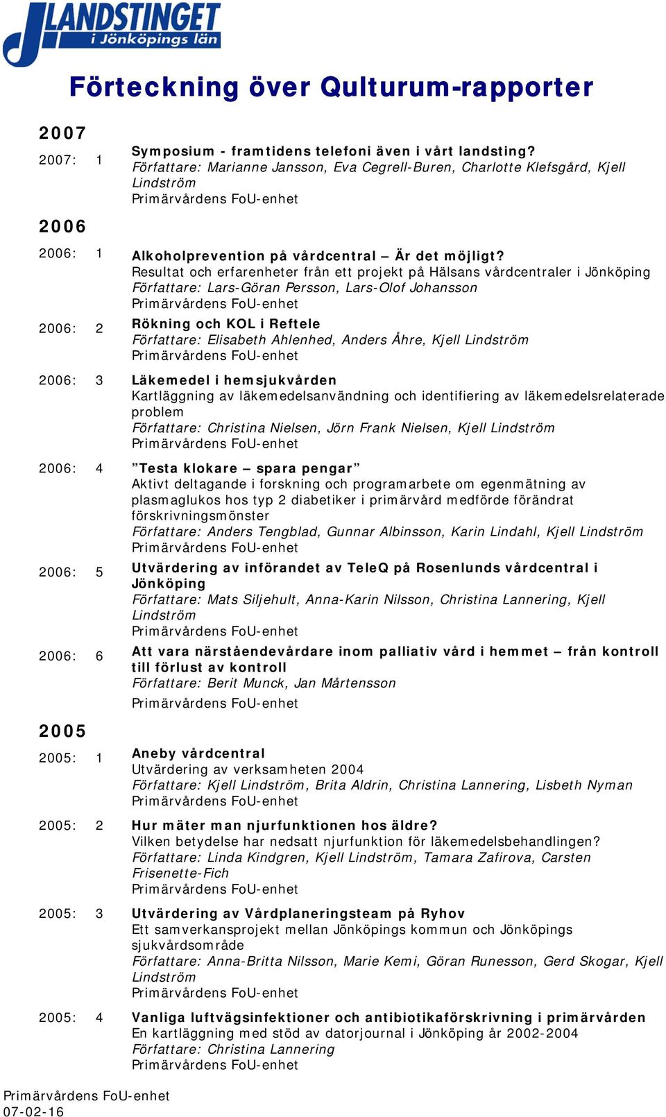 Resultat och erfarenheter från ett projekt på Hälsans vårdcentraler i Jönköping Författare: Lars-Göran Persson, Lars-Olof Johansson 2006: 2 Rökning och KOL i Reftele Författare: Elisabeth Ahlenhed,