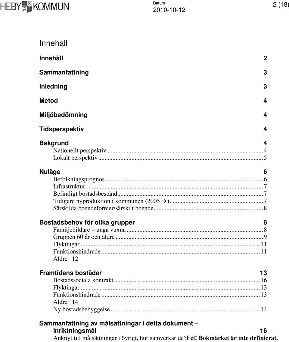 ..8 Bostadsbehov för olika grupper 8 Familjebildare unga vuxna...8 Gruppen 60 år och äldre...9 Flyktingar...11 Funktionshindrade...11 Äldre 12 Framtidens bostäder 13 Bostadssociala kontrakt.