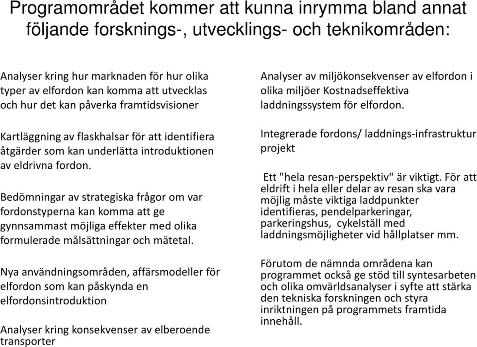 Bedömningar av strategiska frågor om var fordonstyperna kan komma att ge gynnsammast möjliga effekter med olika formulerade målsättningar och mätetal.