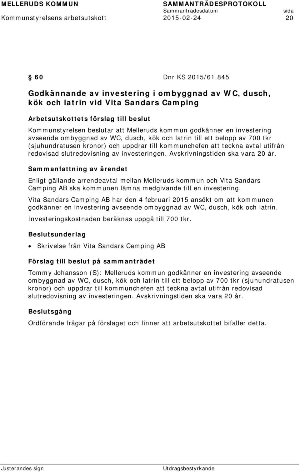 investering avseende ombyggnad av WC, dusch, kök och latrin till ett belopp av 700 tkr (sjuhundratusen kronor) och uppdrar till kommunchefen att teckna avtal utifrån redovisad slutredovisning av