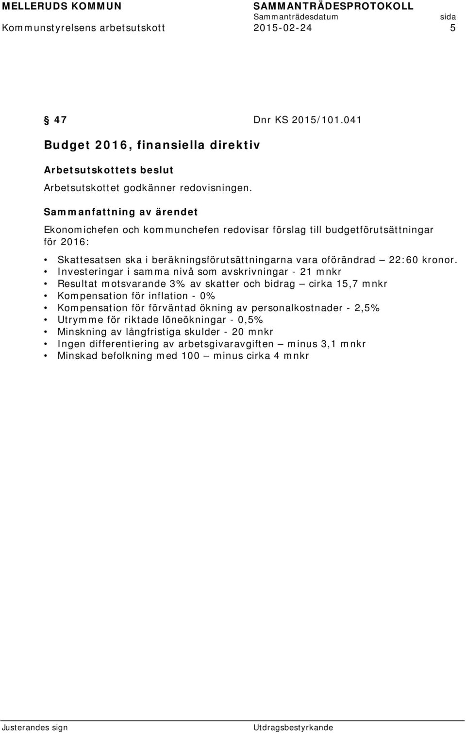 Investeringar i samma nivå som avskrivningar - 21 mnkr Resultat motsvarande 3% av skatter och bidrag cirka 15,7 mnkr Kompensation för inflation - 0% Kompensation för förväntad ökning