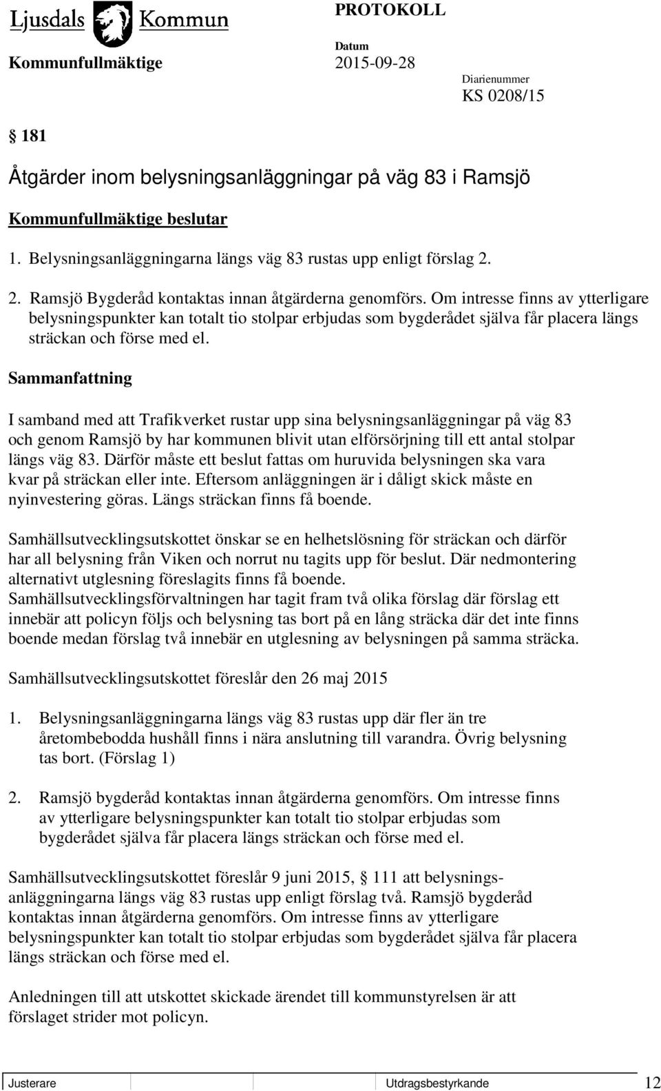 Sammanfattning I samband med att Trafikverket rustar upp sina belysningsanläggningar på väg 83 och genom Ramsjö by har kommunen blivit utan elförsörjning till ett antal stolpar längs väg 83.