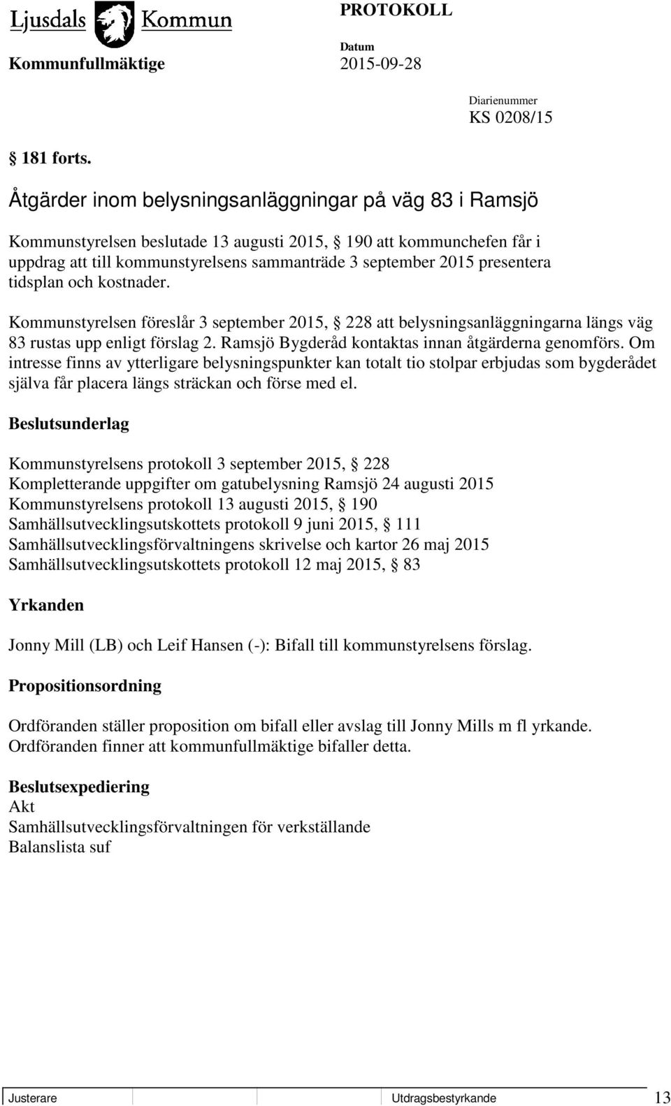 tidsplan och kostnader. Kommunstyrelsen föreslår 3 september 2015, 228 att belysningsanläggningarna längs väg 83 rustas upp enligt förslag 2. Ramsjö Bygderåd kontaktas innan åtgärderna genomförs.