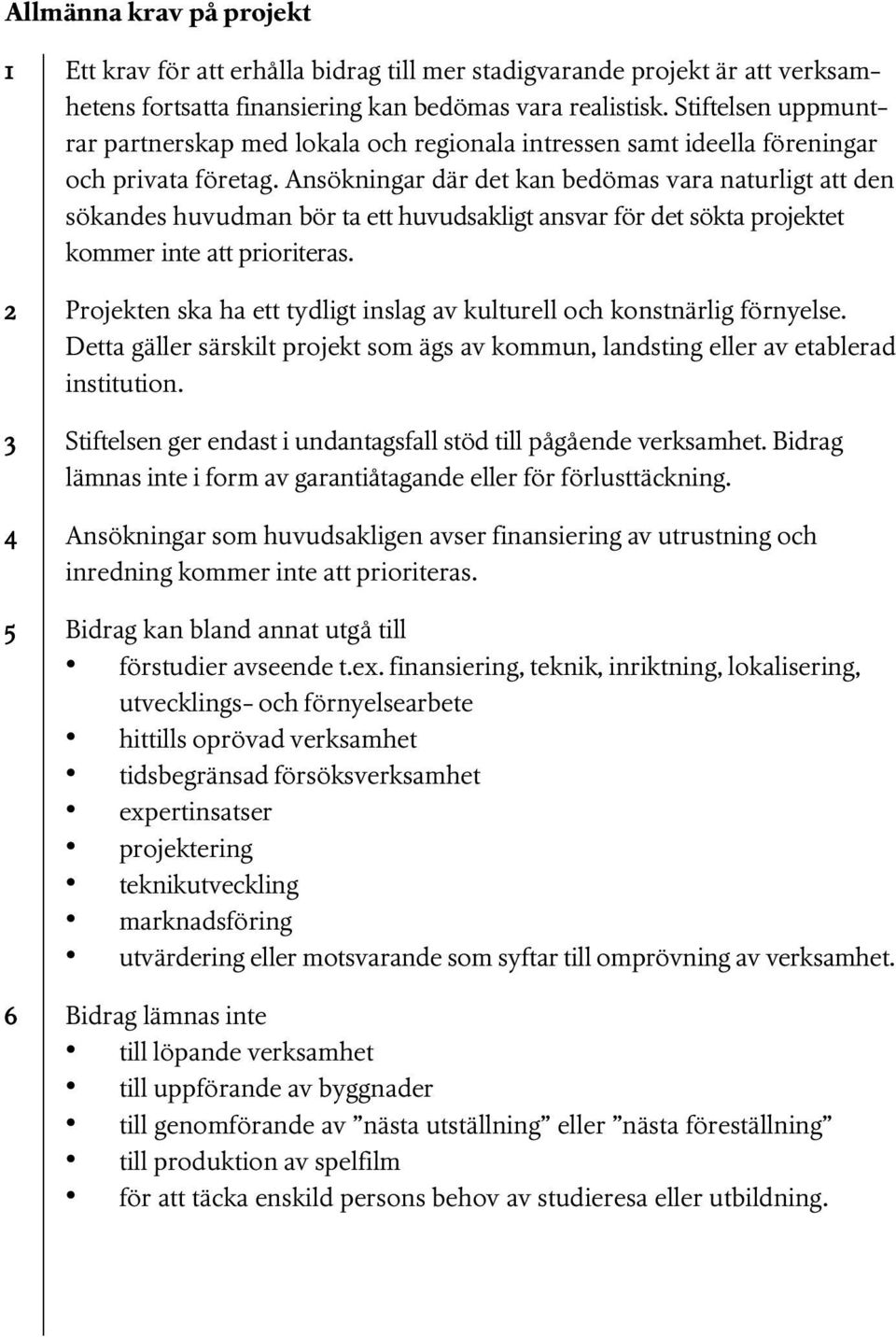 Ansökningar där det kan bedömas vara naturligt att den sökandes huvudman bör ta ett huvudsakligt ansvar för det sökta projektet kommer inte att prioriteras.