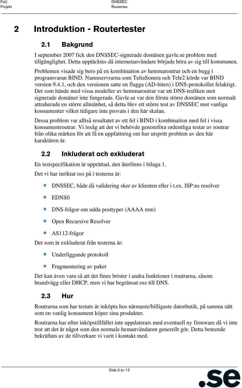 1, och den versionen satte en flagga (AD-biten) i DNS-protokollet felaktigt. Det som hände med vissa modeller av hemmaroutrar var att DNS-trafiken mot signerade domäner inte fungerade. Gavle.