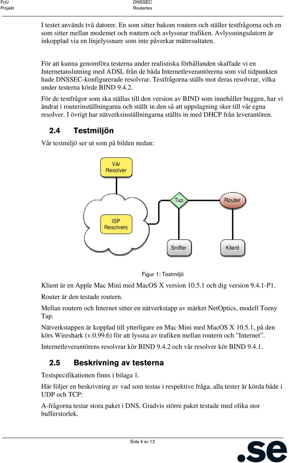 För att kunna genomföra testerna under realistiska förhållanden skaffade vi en Internetanslutning med ADSL från de båda Internetleverantörerna som vid tidpunkten hade -konfigurerade resolvrar.