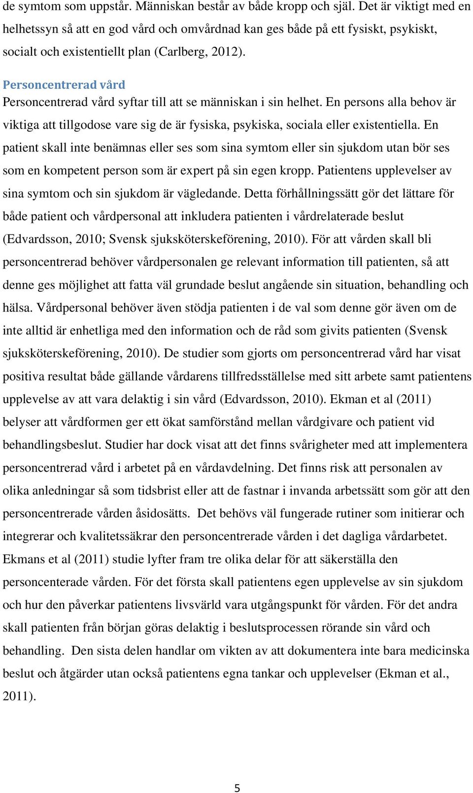 Personcentrerad vård Personcentrerad vård syftar till att se människan i sin helhet. En persons alla behov är viktiga att tillgodose vare sig de är fysiska, psykiska, sociala eller existentiella.