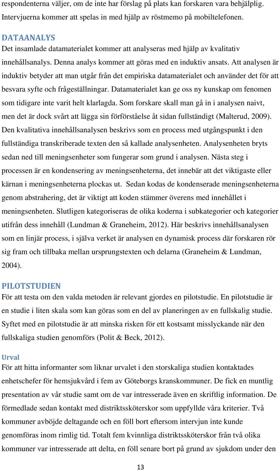 Att analysen är induktiv betyder att man utgår från det empiriska datamaterialet och använder det för att besvara syfte och frågeställningar.