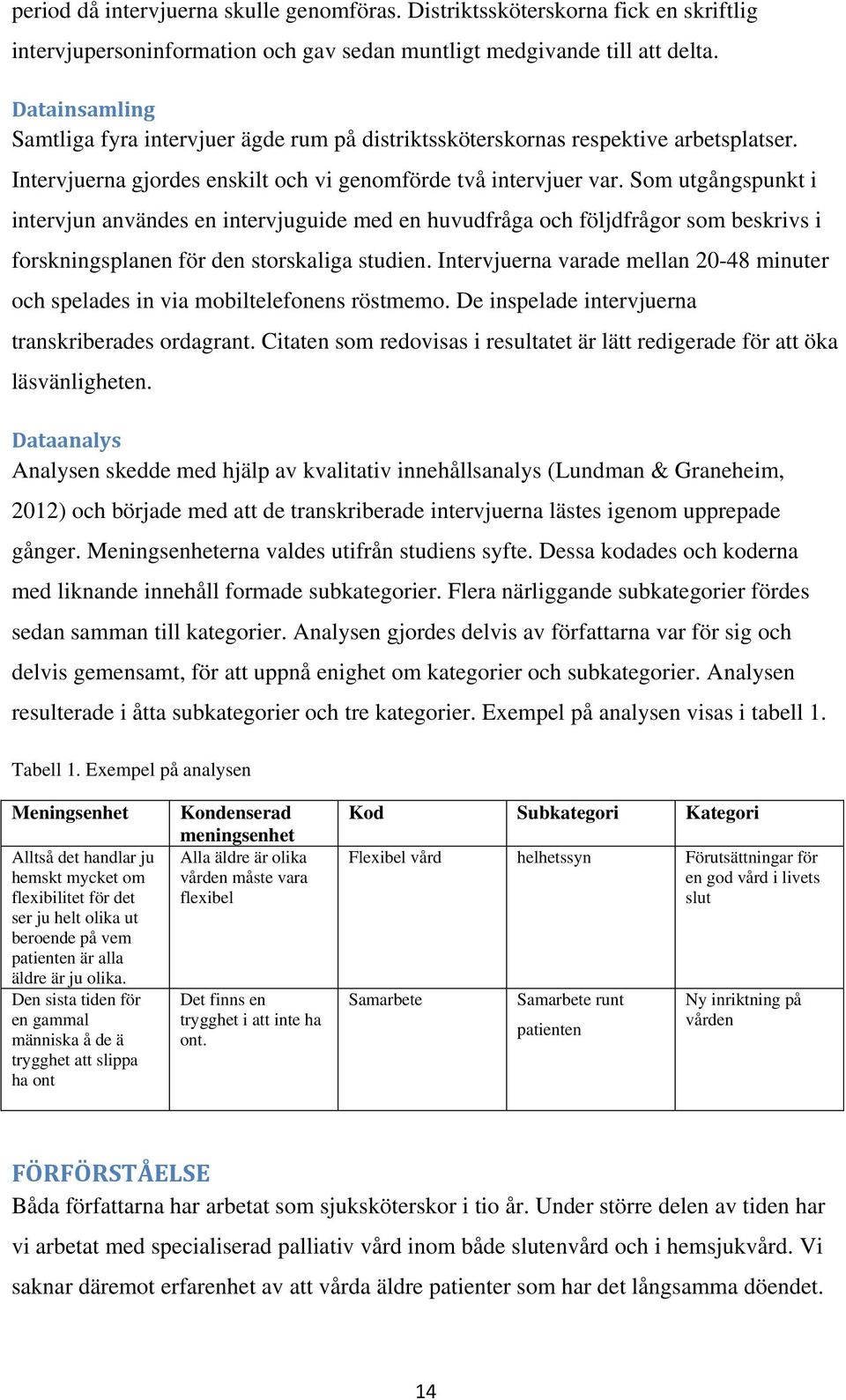 Som utgångspunkt i intervjun användes en intervjuguide med en huvudfråga och följdfrågor som beskrivs i forskningsplanen för den storskaliga studien.