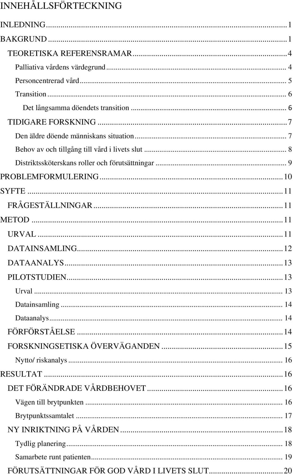 .. 10 SYFTE... 11 FRÅGESTÄLLNINGAR... 11 METOD... 11 URVAL... 11 DATAINSAMLING... 12 DATAANALYS... 13 PILOTSTUDIEN... 13 Urval... 13 Datainsamling... 14 Dataanalys... 14 FÖRFÖRSTÅELSE.