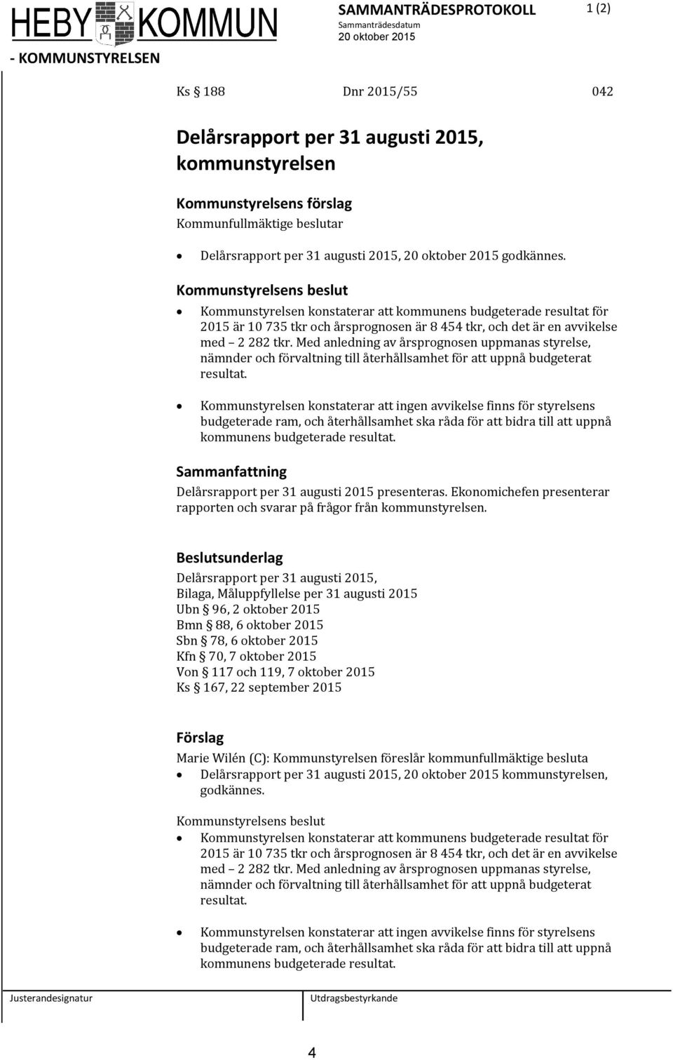 Kommunstyrelsens beslut Kommunstyrelsen konstaterar att kommunens budgeterade resultat för 2015 är 10 735 tkr och årsprognosen är 8 454 tkr, och det är en avvikelse med 2 282 tkr.