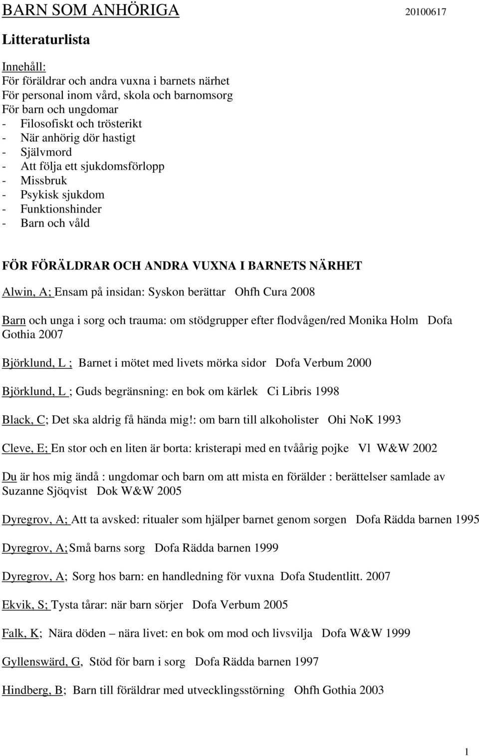 insidan: Syskon berättar Ohfh Cura 2008 Barn och unga i sorg och trauma: om stödgrupper efter flodvågen/red Monika Holm Dofa Gothia 2007 Björklund, L ; Barnet i mötet med livets mörka sidor Dofa