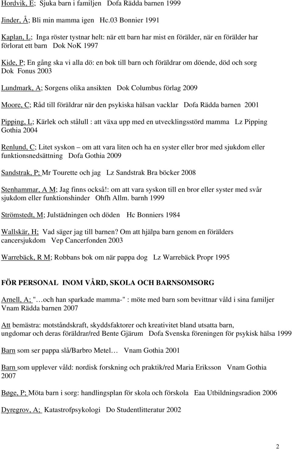 föräldrar om döende, död och sorg Dok Fonus 2003 Lundmark, A; Sorgens olika ansikten Dok Columbus förlag 2009 Moore, C; Råd till föräldrar när den psykiska hälsan vacklar Dofa Rädda barnen 2001