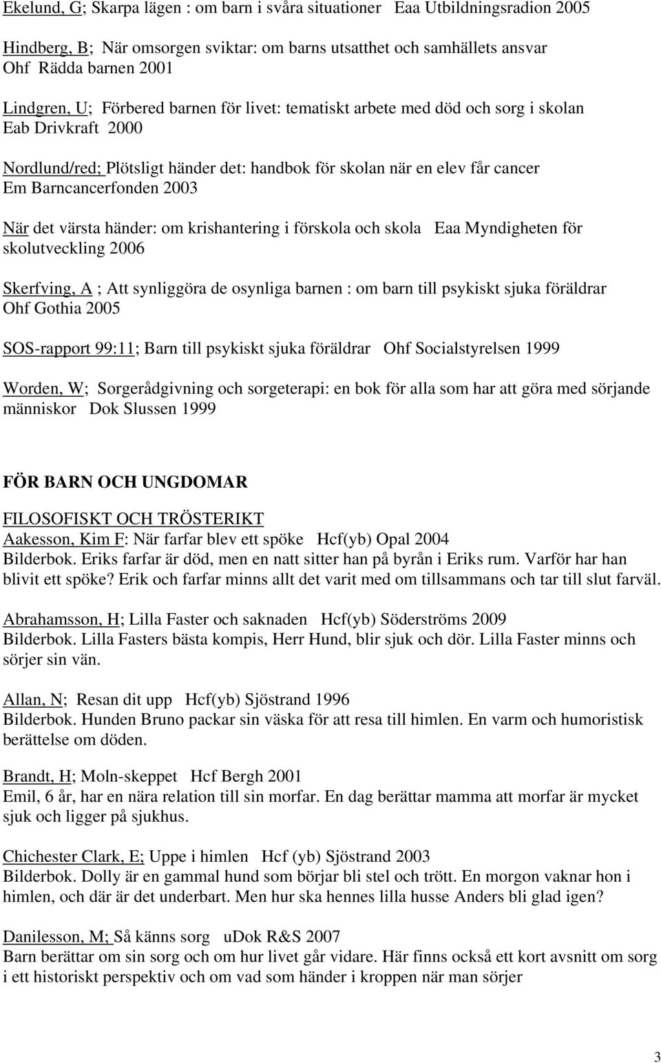 värsta händer: om krishantering i förskola och skola Eaa Myndigheten för skolutveckling 2006 Skerfving, A ; Att synliggöra de osynliga barnen : om barn till psykiskt sjuka föräldrar Ohf Gothia 2005