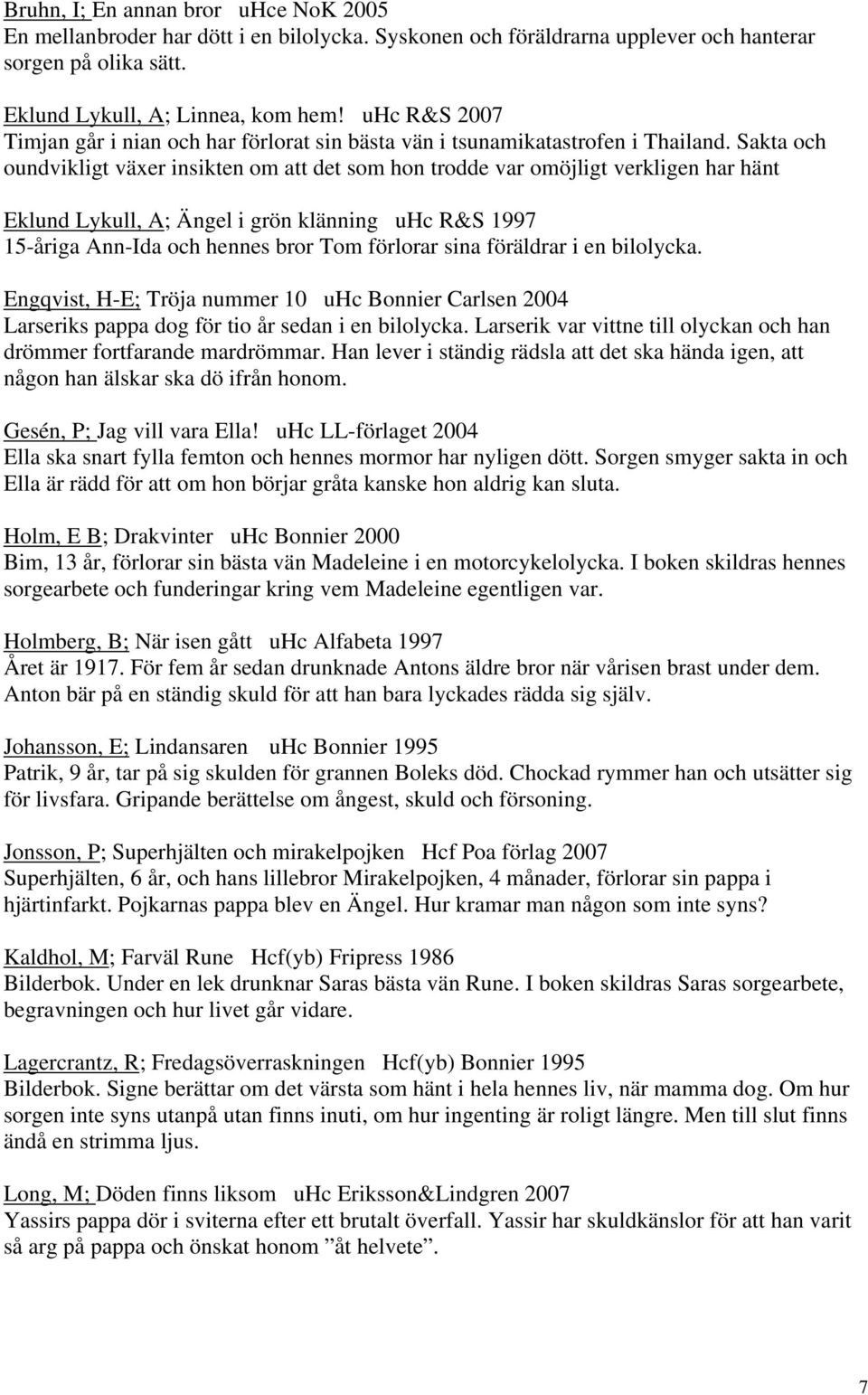 Sakta och oundvikligt växer insikten om att det som hon trodde var omöjligt verkligen har hänt Eklund Lykull, A; Ängel i grön klänning uhc R&S 1997 15-åriga Ann-Ida och hennes bror Tom förlorar sina