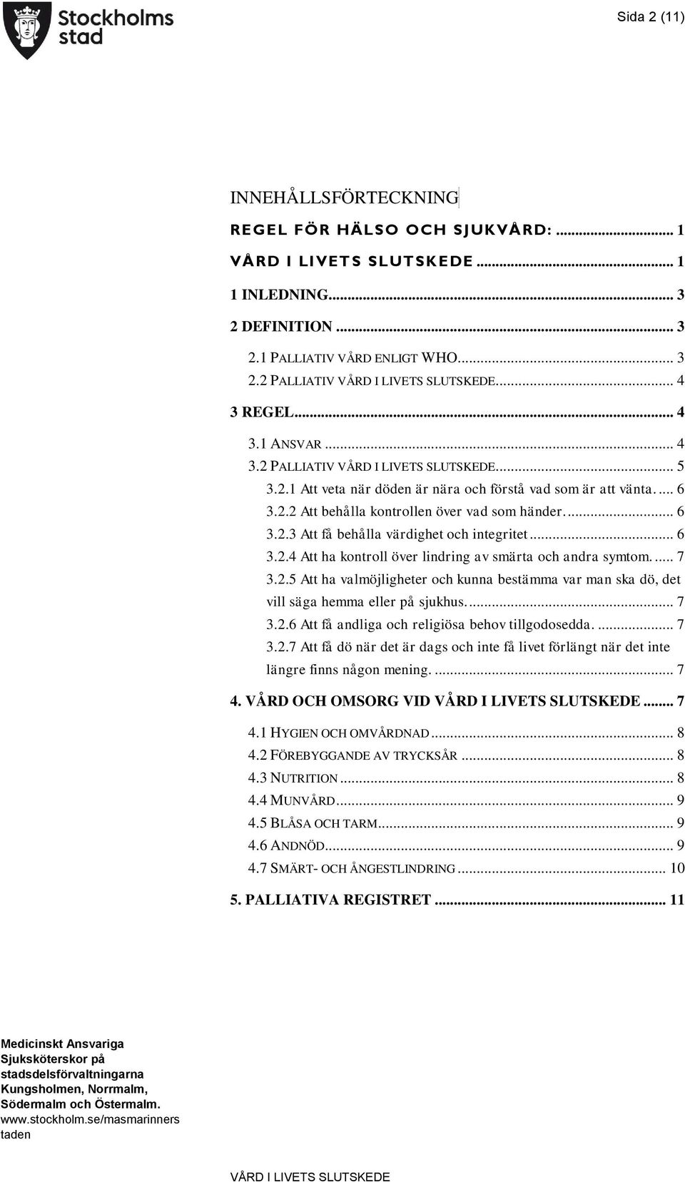 ... 7 3.2.5 Att ha valmöjligheter och kunna bestämma var man ska dö, det vill säga hemma eller på sjukhus.... 7 3.2.6 Att få andliga och religiösa behov tillgodosedda.... 7 3.2.7 Att få dö när det är dags och inte få livet förlängt när det inte längre finns någon mening.