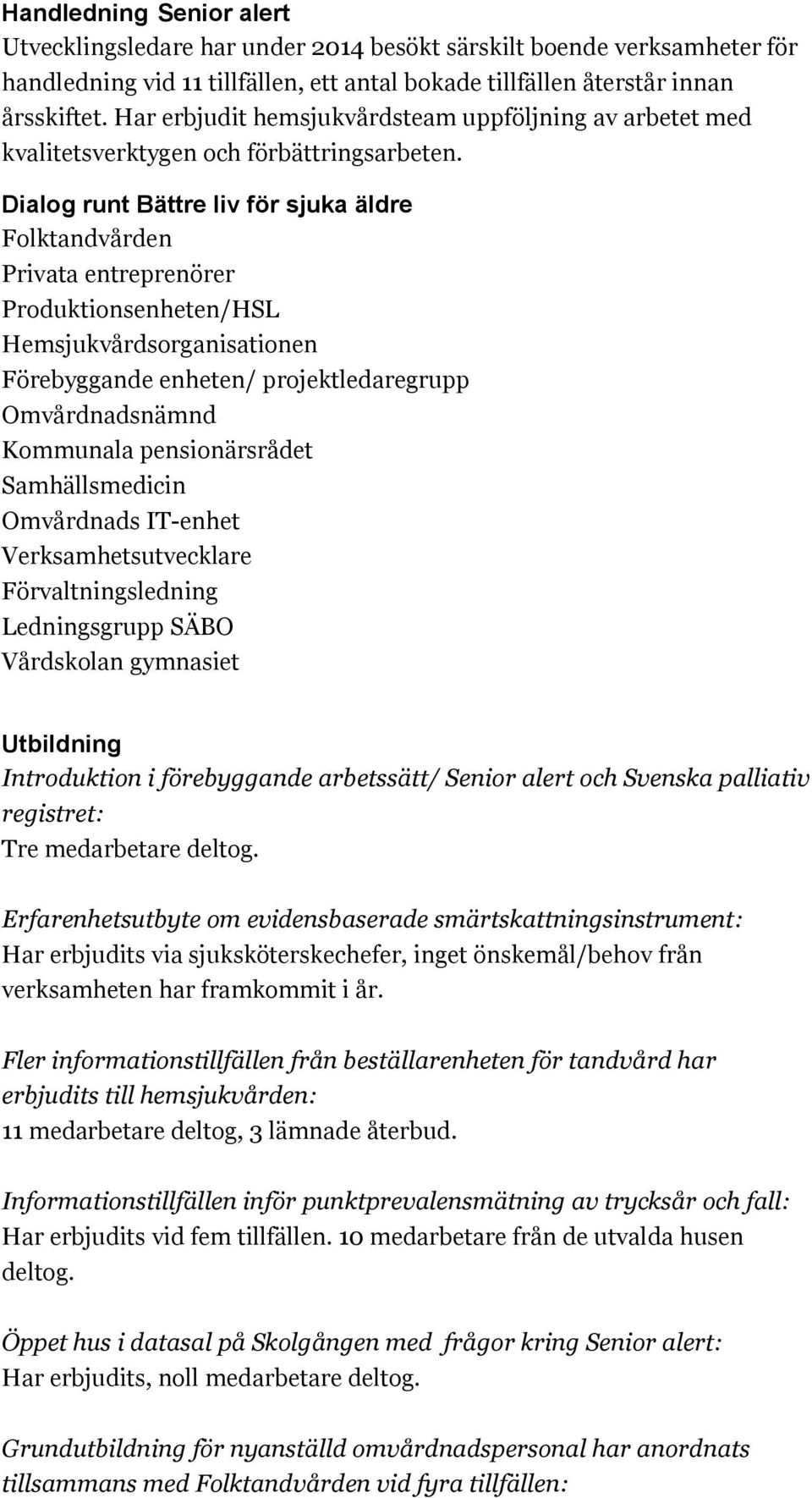 Dialog runt Bättre liv för sjuka äldre Folktandvården Privata entreprenörer Produktionsenheten/HSL Hemsjukvårdsorganisationen Förebyggande enheten/ projektledaregrupp Omvårdnadsnämnd Kommunala