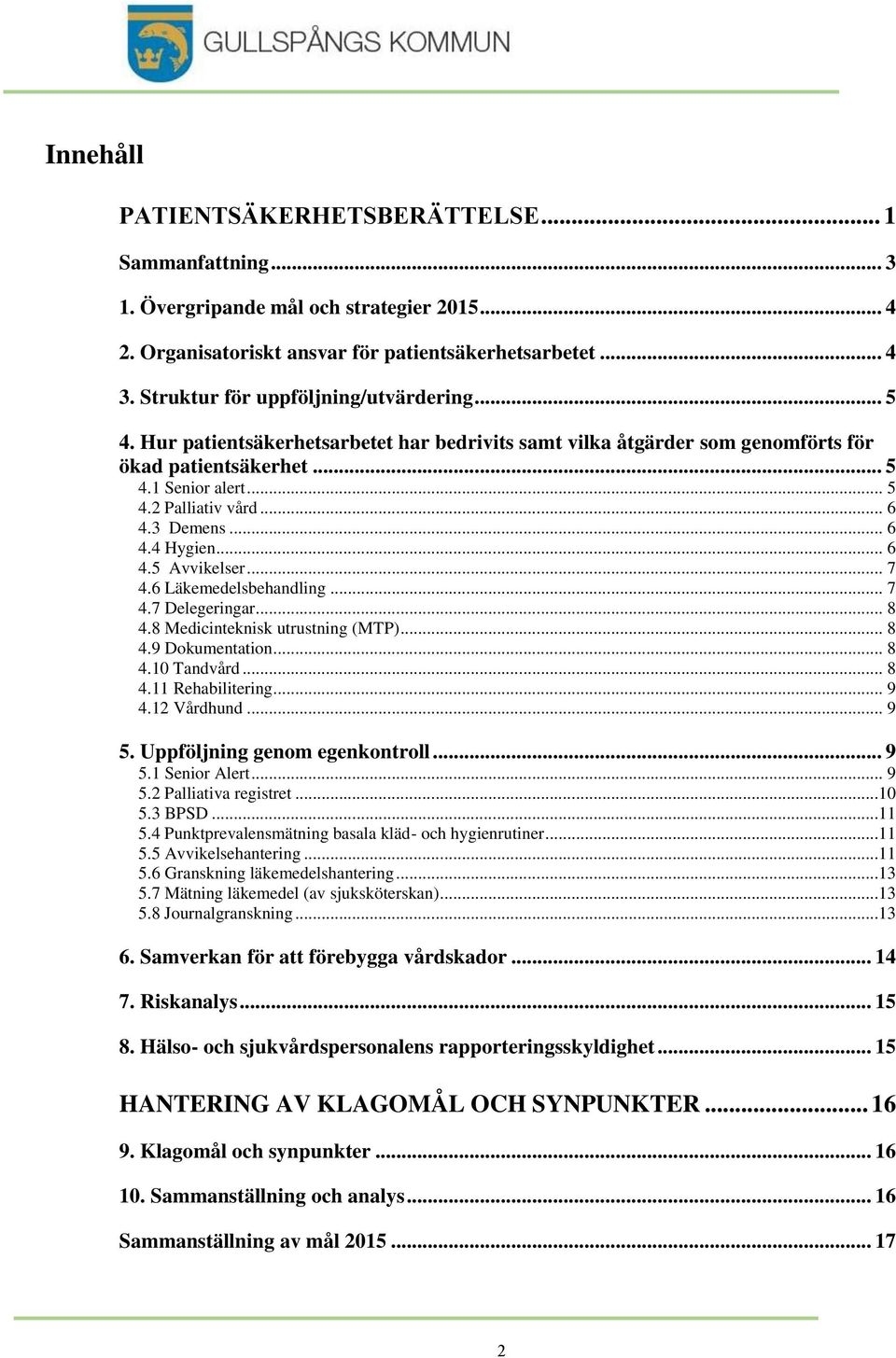 3 Demens... 6 4.4 Hygien... 6 4.5 Avvikelser... 7 4.6 Läkemedelsbehandling... 7 4.7 Delegeringar... 8 4.8 Medicinteknisk utrustning (MTP)... 8 4.9 Dokumentation... 8 4.10 Tandvård... 8 4.11 Rehabilitering.