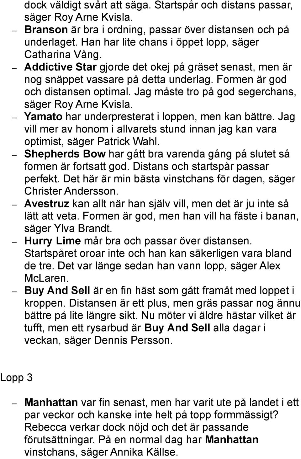 Jag måste tro på god segerchans, säger Roy Arne Kvisla. Yamato har underpresterat i loppen, men kan bättre. Jag vill mer av honom i allvarets stund innan jag kan vara optimist, säger Patrick Wahl.